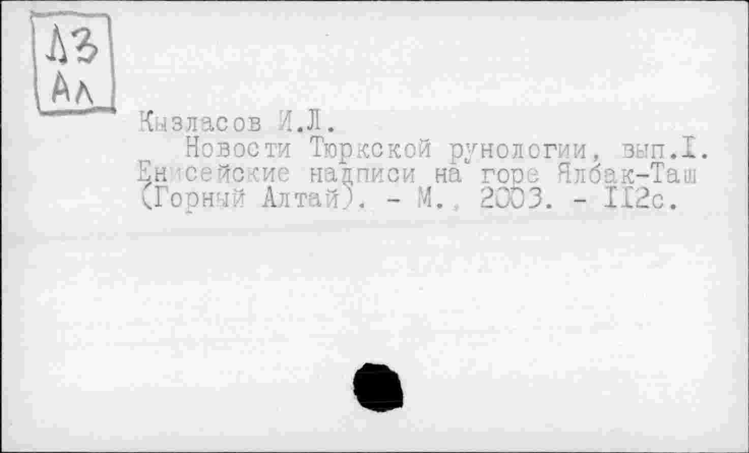 ﻿Кызласов И.Л.
Новости Тюркской рунологии, вып.1. Ен сейские надписи на" горе Ялбак-Таш <Горнчй Алтай?. - М. 2003. - 112с.